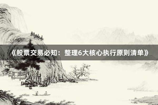 《股票交易必知：整理6大核心执行原则清单》