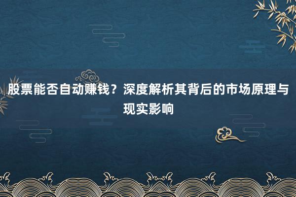 股票能否自动赚钱？深度解析其背后的市场原理与现实影响