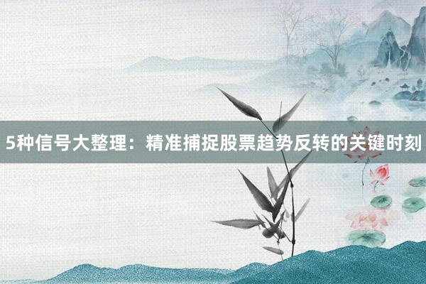 5种信号大整理：精准捕捉股票趋势反转的关键时刻