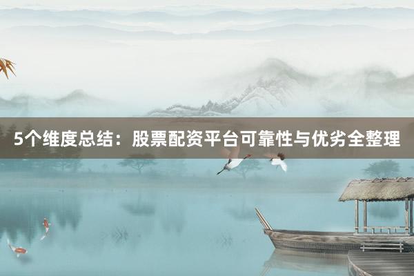 5个维度总结：股票配资平台可靠性与优劣全整理