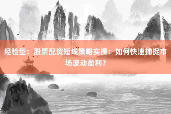 经验型：股票配资短线策略实操：如何快速捕捉市场波动盈利？