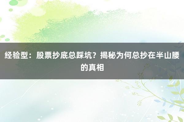 经验型：股票抄底总踩坑？揭秘为何总抄在半山腰的真相