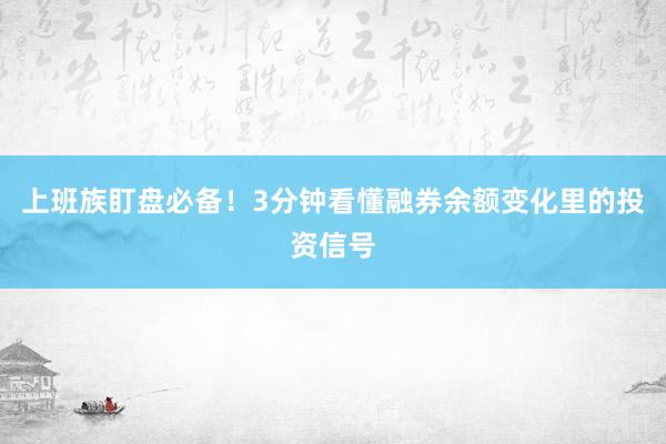 上班族盯盘必备！3分钟看懂融券余额变化里的投资信号