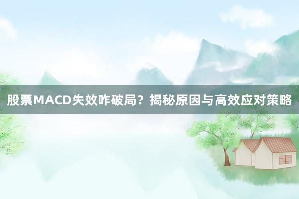 股票MACD失效咋破局？揭秘原因与高效应对策略