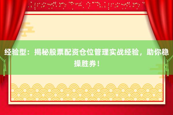经验型：揭秘股票配资仓位管理实战经验，助你稳操胜券！