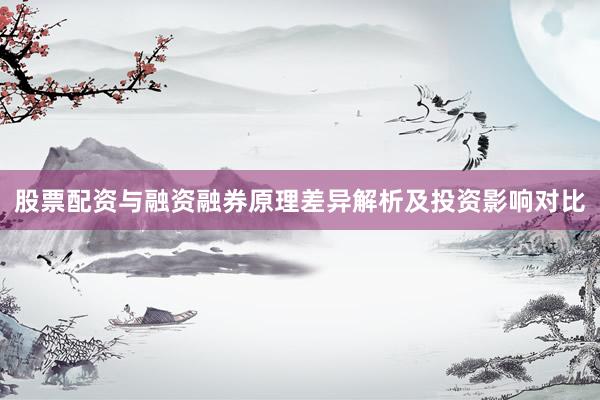 股票配资与融资融券原理差异解析及投资影响对比