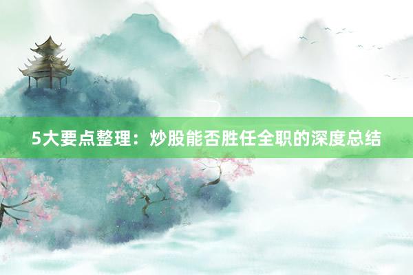 5大要点整理：炒股能否胜任全职的深度总结