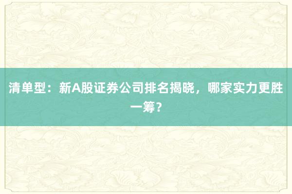 清单型：新A股证券公司排名揭晓，哪家实力更胜一筹？