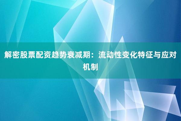 解密股票配资趋势衰减期：流动性变化特征与应对机制