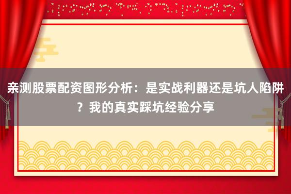 亲测股票配资图形分析：是实战利器还是坑人陷阱？我的真实踩坑经验分享