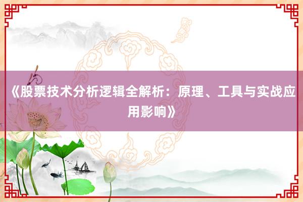 《股票技术分析逻辑全解析：原理、工具与实战应用影响》