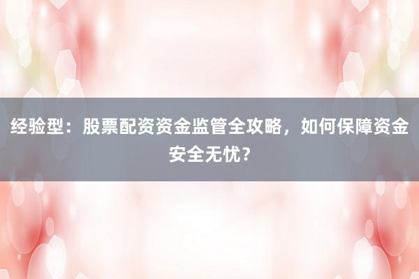 经验型：股票配资资金监管全攻略，如何保障资金安全无忧？