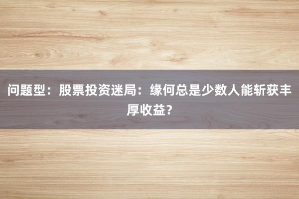 问题型：股票投资迷局：缘何总是少数人能斩获丰厚收益？
