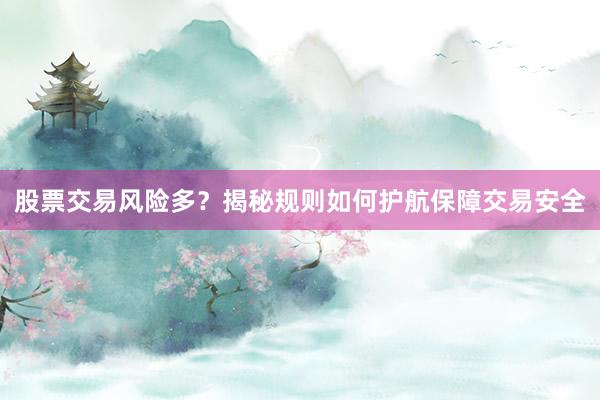 股票交易风险多？揭秘规则如何护航保障交易安全