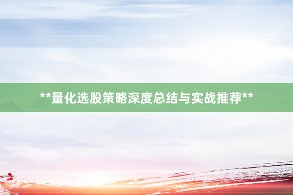 **量化选股策略深度总结与实战推荐**
