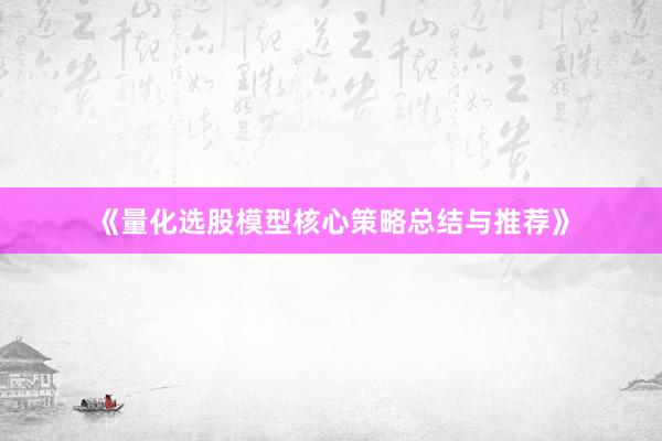 《量化选股模型核心策略总结与推荐》