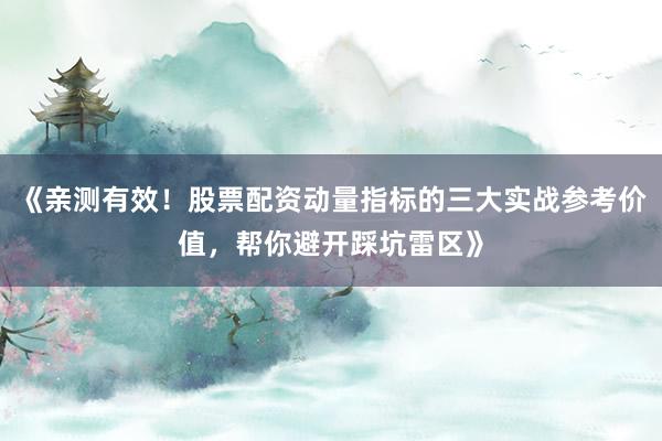 《亲测有效！股票配资动量指标的三大实战参考价值，帮你避开踩坑雷区》