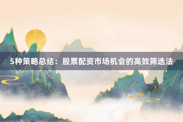 5种策略总结：股票配资市场机会的高效筛选法