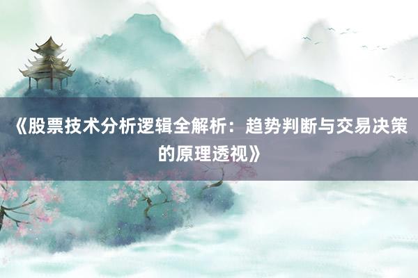 《股票技术分析逻辑全解析：趋势判断与交易决策的原理透视》