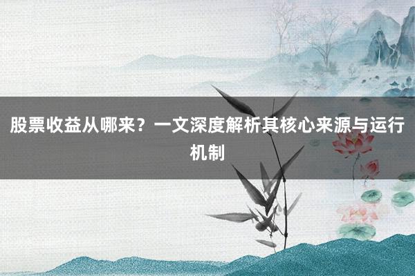 股票收益从哪来?一文深度解析其核心来源与运行机制