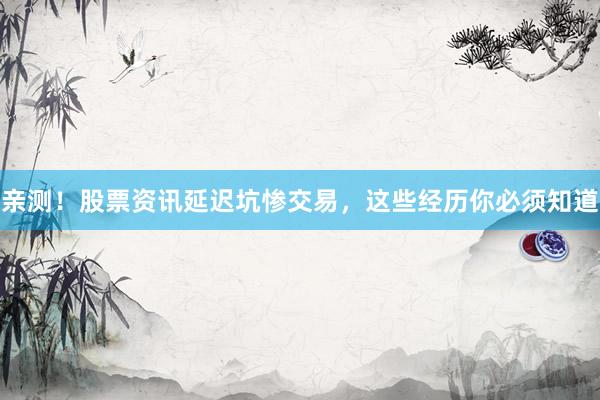 亲测！股票资讯延迟坑惨交易，这些经历你必须知道