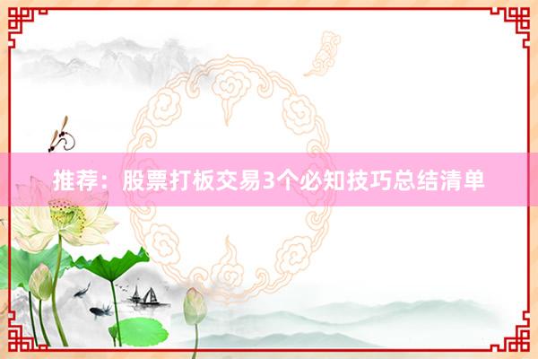 推荐：股票打板交易3个必知技巧总结清单