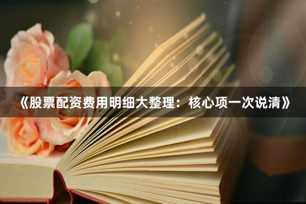 《股票配资费用明细大整理：核心项一次说清》