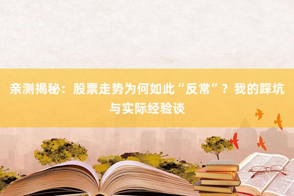 亲测揭秘:股票走势为何如此“反常”?我的踩坑与实际经验谈