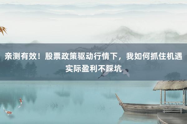 亲测有效！股票政策驱动行情下，我如何抓住机遇实际盈利不踩坑
