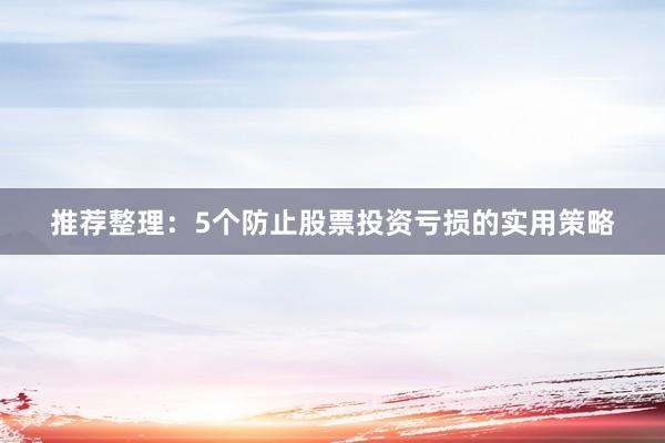 推荐整理：5个防止股票投资亏损的实用策略