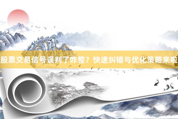 股票交易信号误判了咋整？快速纠错与优化策略来啦