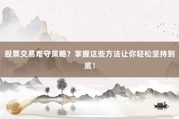 股票交易难守策略?掌握这些方法让你轻松坚持到底!