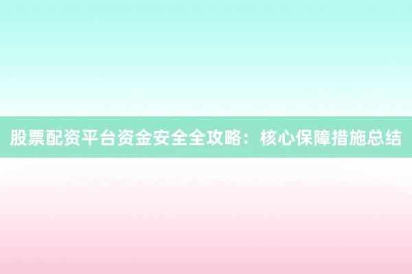 股票配资平台资金安全全攻略：核心保障措施总结