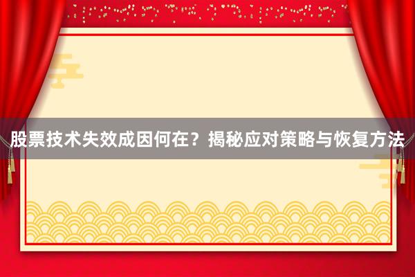 股票技术失效成因何在?揭秘应对策略与恢复方法