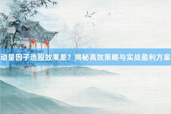动量因子选股效果差?揭秘高效策略与实战盈利方案