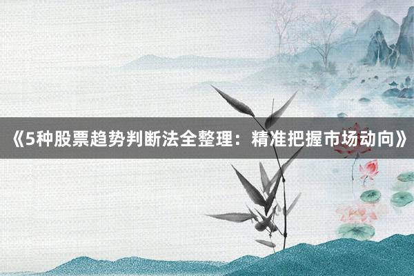 《5种股票趋势判断法全整理:精准把握市场动向》