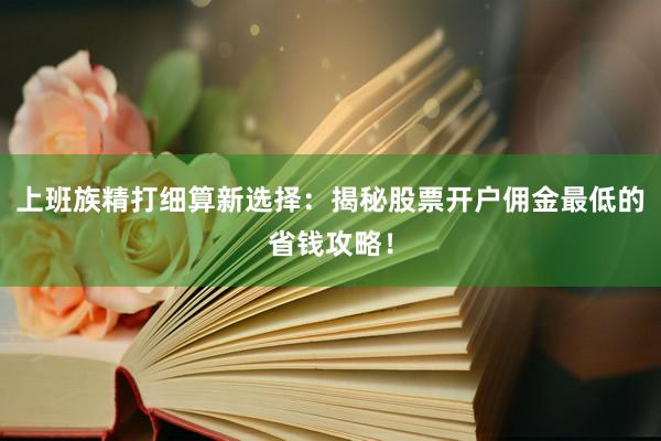 上班族精打细算新选择:揭秘股票开户佣金最低的省钱攻略!