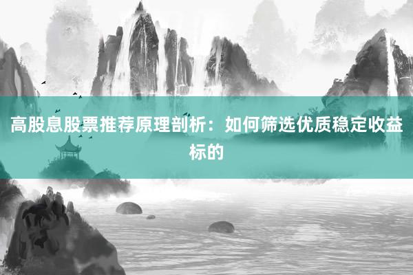高股息股票推荐原理剖析：如何筛选优质稳定收益标的