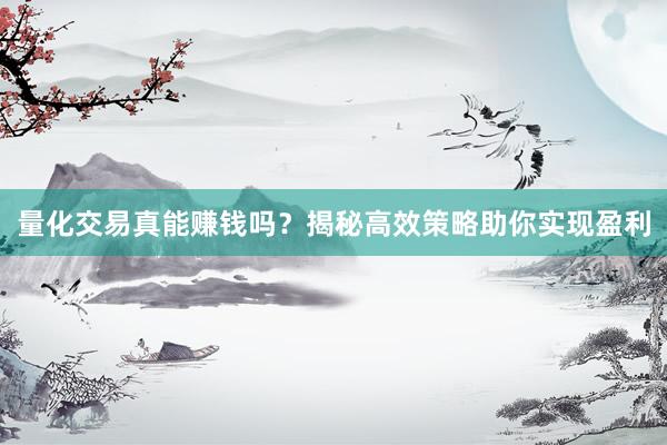 量化交易真能赚钱吗？揭秘高效策略助你实现盈利
