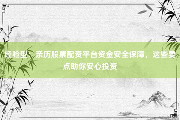 经验型：亲历股票配资平台资金安全保障，这些要点助你安心投资