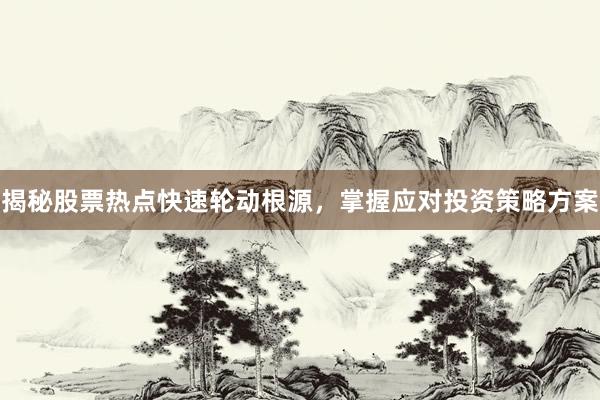 揭秘股票热点快速轮动根源,掌握应对投资策略方案