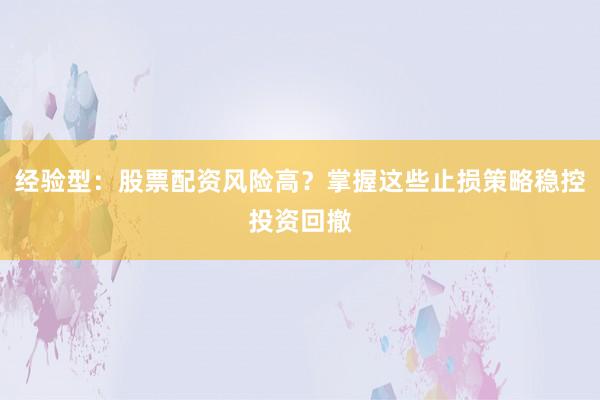 经验型：股票配资风险高？掌握这些止损策略稳控投资回撤