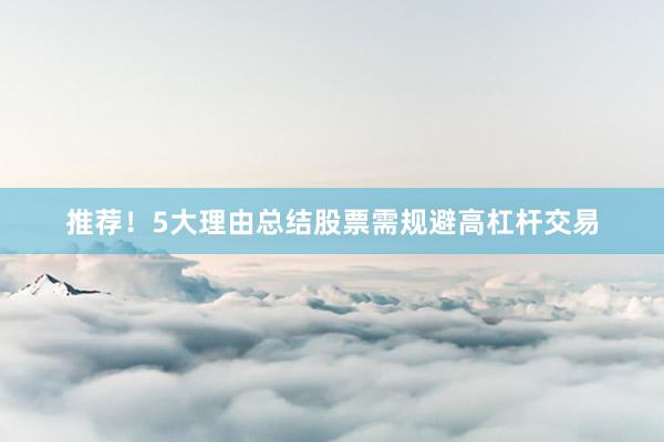 推荐！5大理由总结股票需规避高杠杆交易