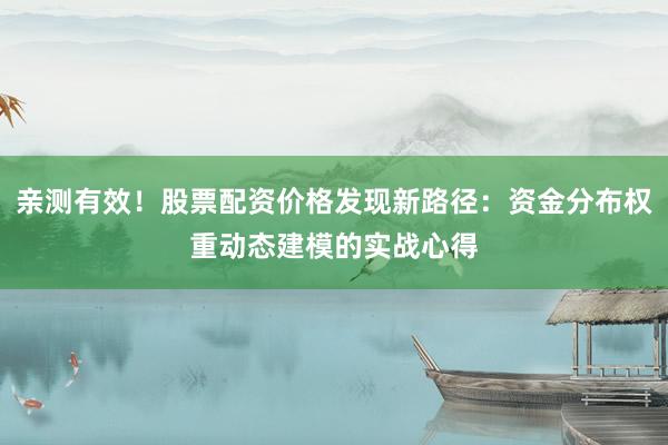亲测有效！股票配资价格发现新路径：资金分布权重动态建模的实战心得