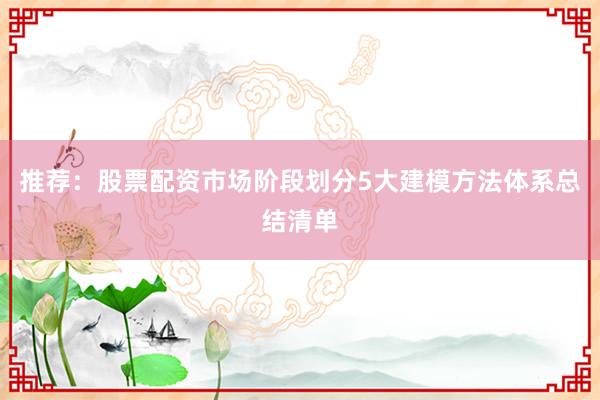 推荐：股票配资市场阶段划分5大建模方法体系总结清单