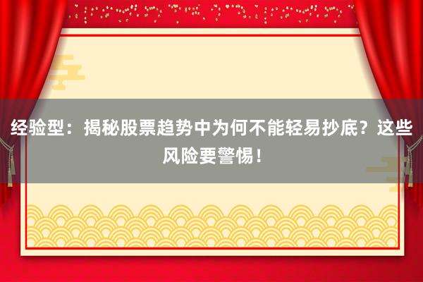 经验型：揭秘股票趋势中为何不能轻易抄底？这些风险要警惕！