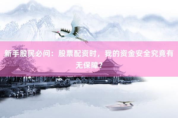 新手股民必问：股票配资时，我的资金安全究竟有无保障？
