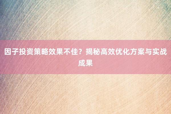 因子投资策略效果不佳？揭秘高效优化方案与实战成果