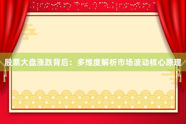 股票大盘涨跌背后：多维度解析市场波动核心原理