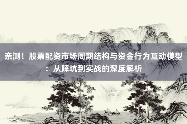 亲测!股票配资市场周期结构与资金行为互动模型:从踩坑到实战的深度解析